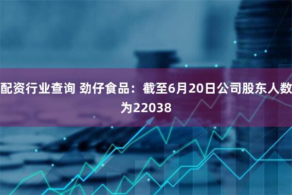 配资行业查询 劲仔食品：截至6月20日公司股东人数为22038