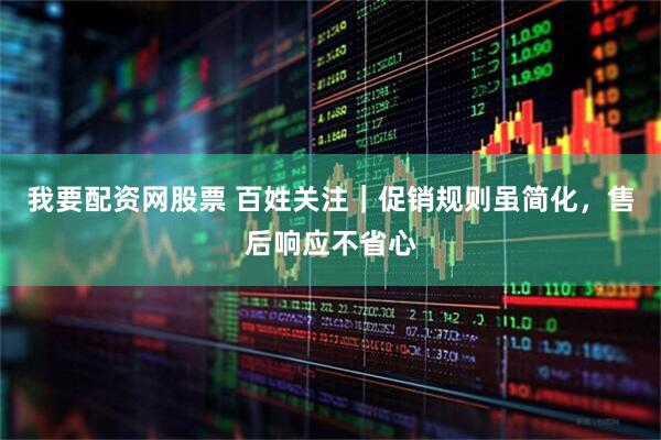 我要配资网股票 百姓关注｜促销规则虽简化，售后响应不省心