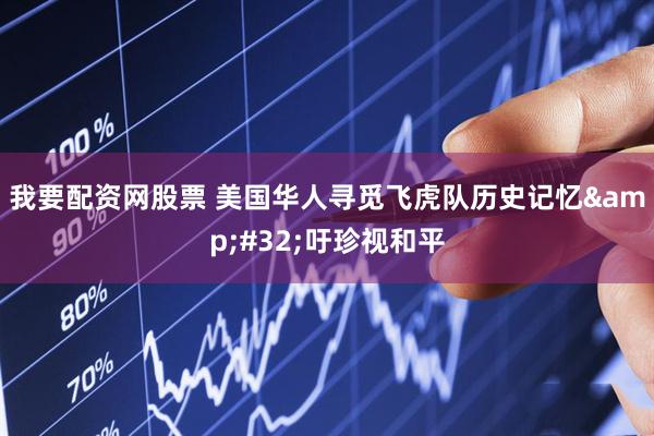 我要配资网股票 美国华人寻觅飞虎队历史记忆&#32;吁珍视和平