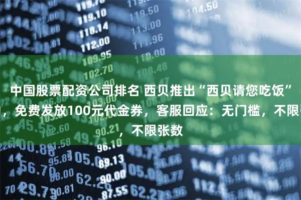 中国股票配资公司排名 西贝推出“西贝请您吃饭”活动，免费发放100元代金券，客服回应：无门槛，不限张数