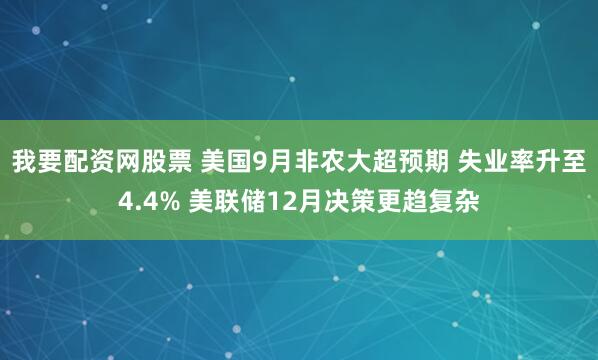 我要配资网股票 美国9月非农大超预期 失业率升至4.4% 美联储12月决策更趋复杂