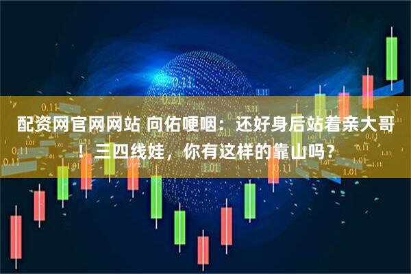 配资网官网网站 向佑哽咽：还好身后站着亲大哥！三四线娃，你有这样的靠山吗？