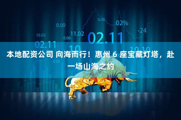 本地配资公司 向海而行！惠州 6 座宝藏灯塔，赴一场山海之约