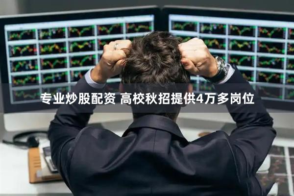 专业炒股配资 高校秋招提供4万多岗位